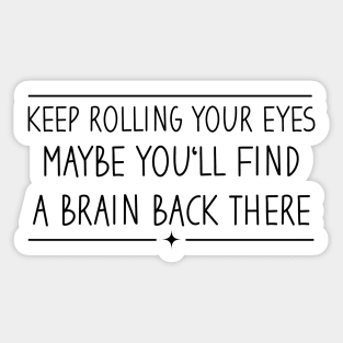 Keep Rolling Your Eyes Maybe You'll Find A Brain Back There Sticker